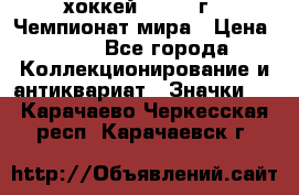 14.1) хоккей : 1973 г - Чемпионат мира › Цена ­ 49 - Все города Коллекционирование и антиквариат » Значки   . Карачаево-Черкесская респ.,Карачаевск г.